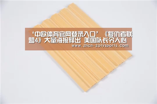‘中欧体育官网登录入口’《复仇者联盟4》大量海报释出 美国队长令人心碎!(图4) 中欧体育官方网站下载