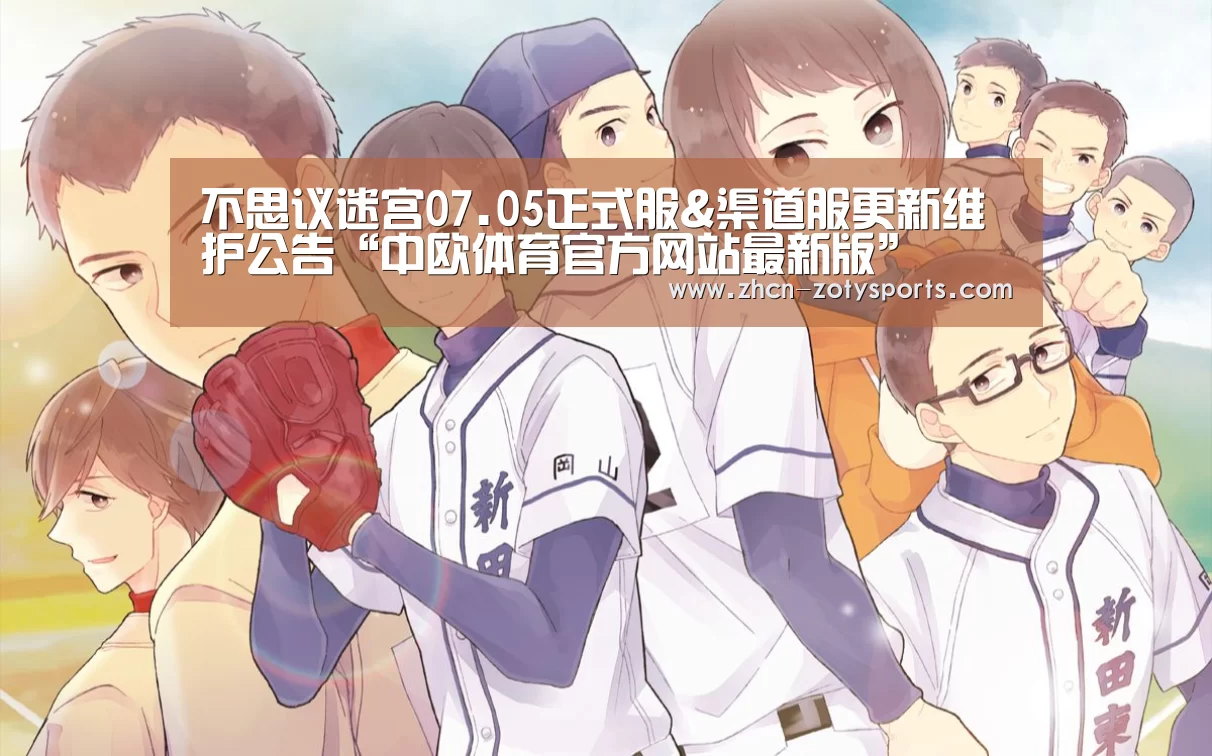 不思议迷宫07.05正式服&渠道服更新维护公告“中欧体育官方网站最新版”(图2) 中欧体育官方网站下载