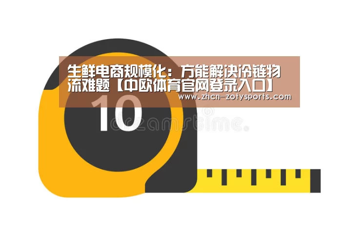 生鲜电商规模化：方能解决冷链物流难题【中